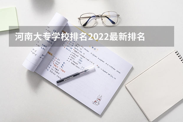 河南大专学校排名2022最新排名 河南所有大专排名