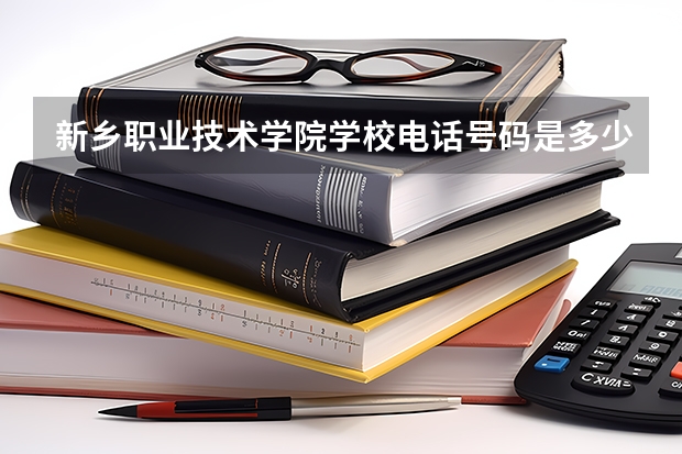 新乡职业技术学院学校电话号码是多少 新乡职业技术学院学校介绍
