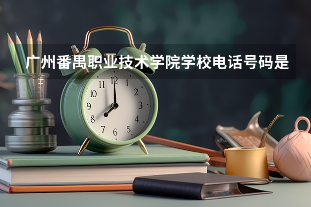 广州番禺职业技术学院学校电话号码是多少 广州番禺职业技术学院学校介绍