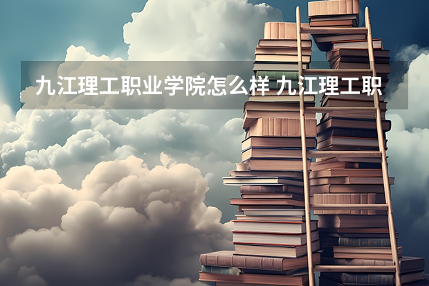 九江理工职业学院怎么样 九江理工职业学院专业和录取分数线介绍