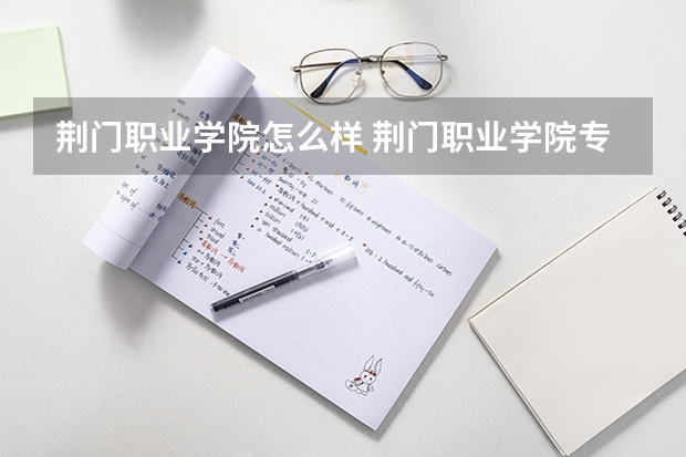 荆门职业学院怎么样 荆门职业学院专业和录取分数线介绍
