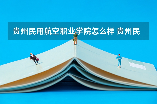 贵州民用航空职业学院怎么样 贵州民用航空职业学院专业和录取分数线介绍