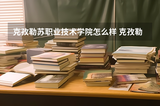 克孜勒苏职业技术学院怎么样 克孜勒苏职业技术学院专业和录取分数线介绍