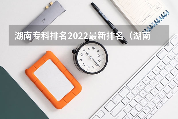湖南专科排名2022最新排名（湖南院校热度排行榜）
