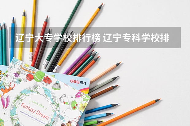 辽宁大专学校排行榜 辽宁专科学校排名公办 专科学校排名