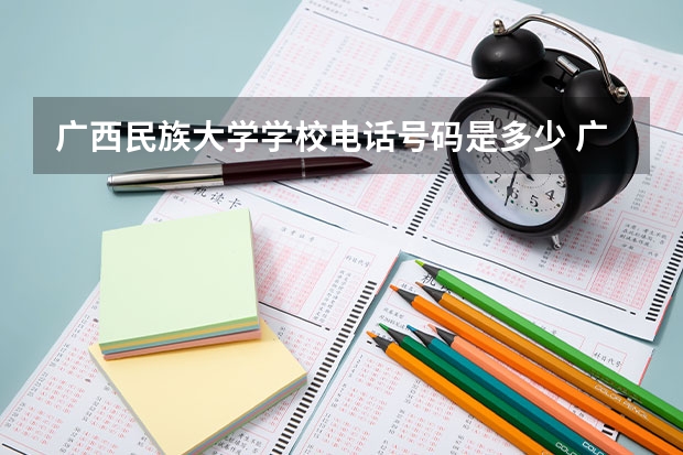 广西民族大学学校电话号码是多少 广西民族大学学校介绍