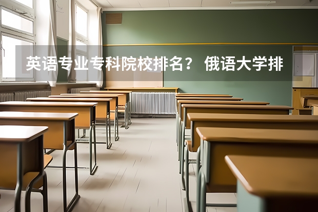 英语专业专科院校排名？ 俄语大学排名