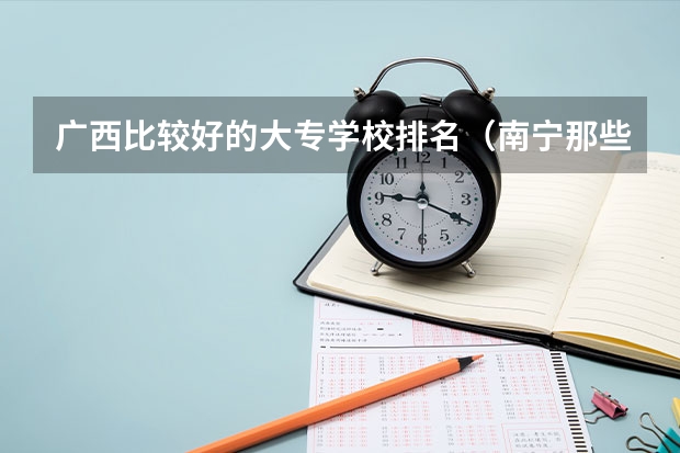 广西比较好的大专学校排名（南宁那些专科学校好）