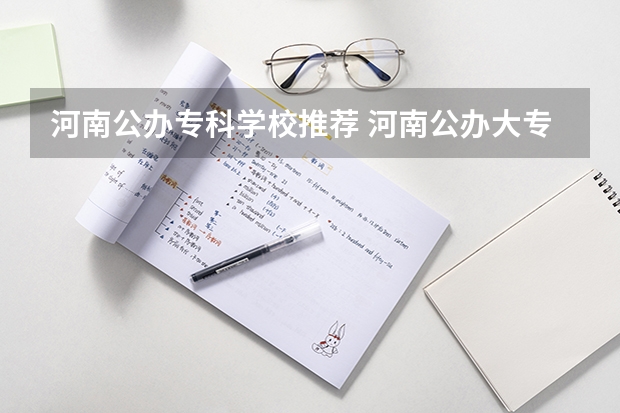 河南公办专科学校推荐 河南公办大专院校排名以及录取分数