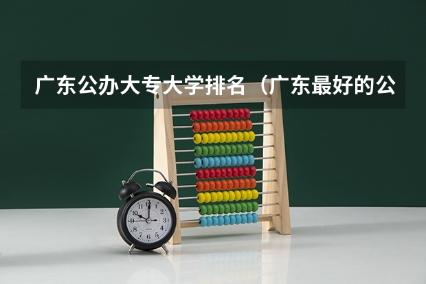 广东公办大专大学排名（广东最好的公办大专排名前20）