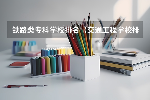 铁路类专科学校排名（交通工程学校排名）