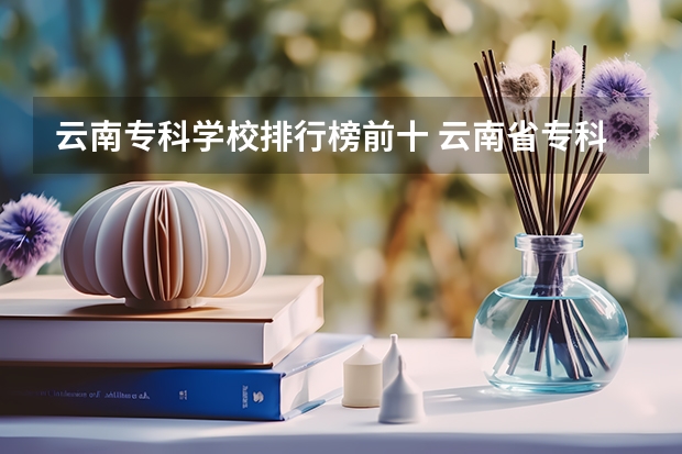 云南专科学校排行榜前十 云南省专科学校排名