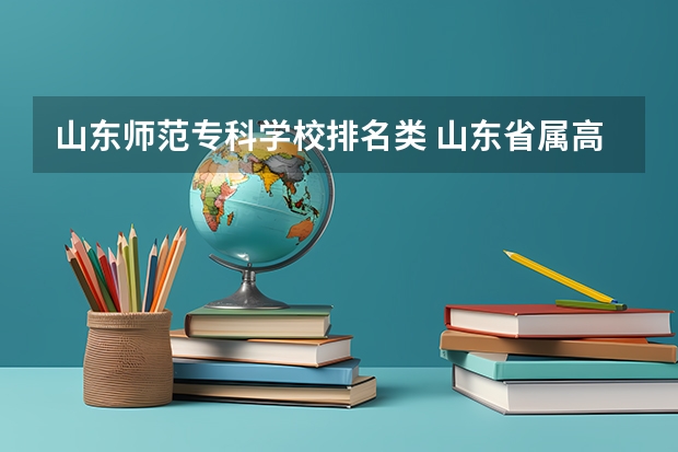 山东师范专科学校排名类 山东省属高等专科学校盘点