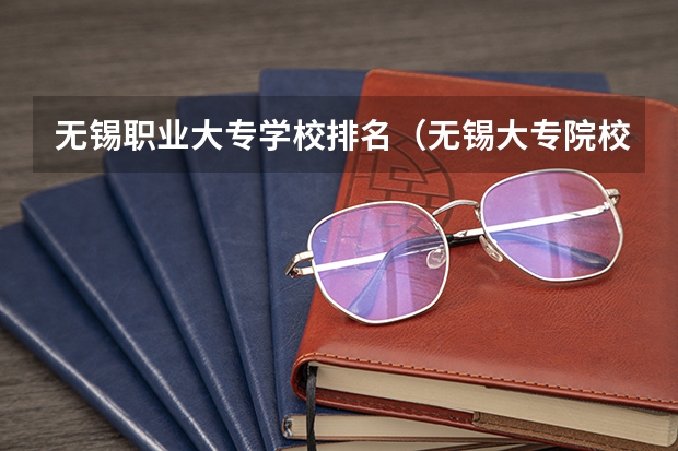 无锡职业大专学校排名（无锡大专院校排行榜）