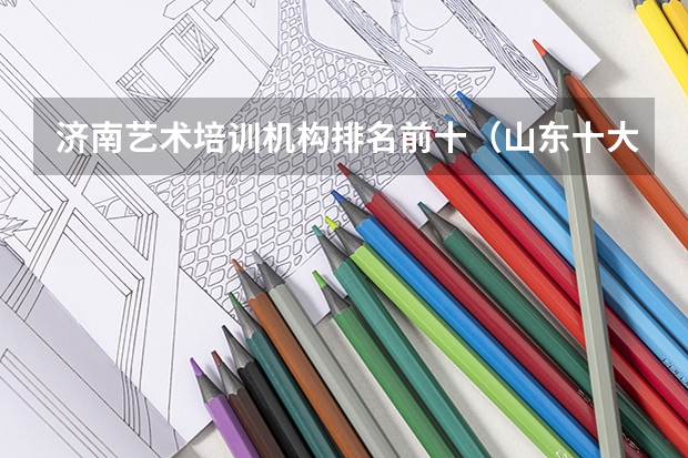济南艺术培训机构排名前十（山东十大专科学校排名）