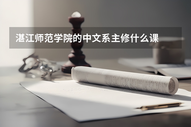 湛江师范学院的中文系主修什么课