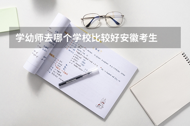 学幼师去哪个学校比较好安徽考生