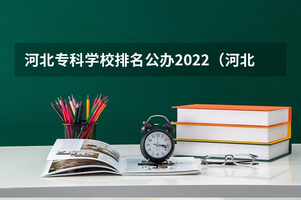 河北专科学校排名公办2022（河北省大专学校排行榜）