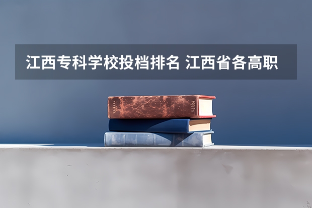 江西专科学校投档排名 江西省各高职院校排名