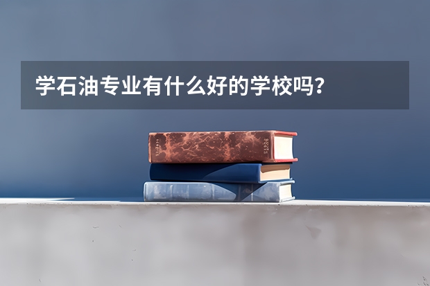 学石油专业有什么好的学校吗？