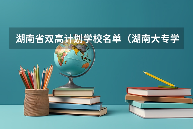 湖南省双高计划学校名单（湖南大专学校排名）