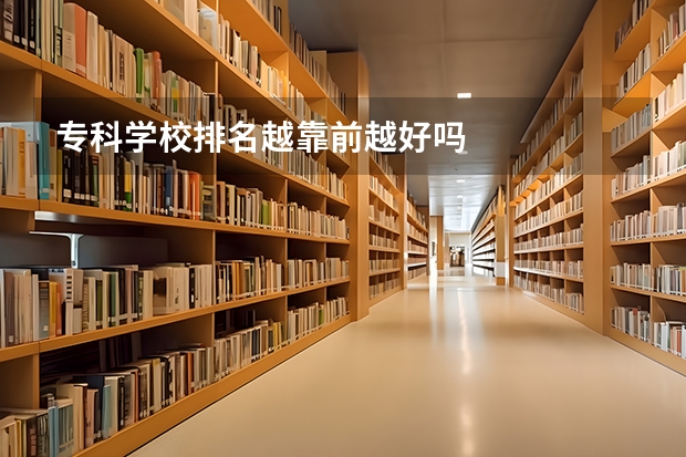 专科学校排名越靠前越好吗