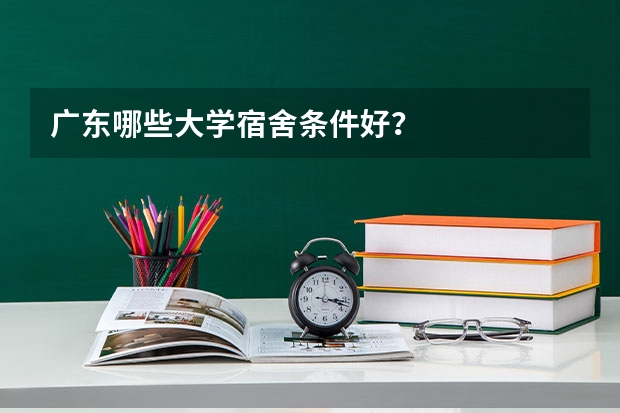 广东哪些大学宿舍条件好？