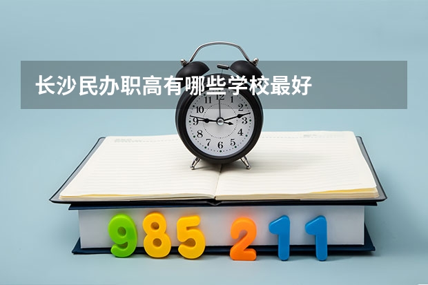 长沙民办职高有哪些学校最好