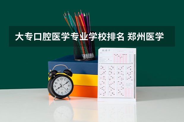 大专口腔医学专业学校排名 郑州医学专科院校排名