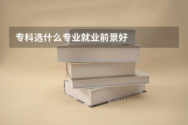 专科选什么专业就业前景好