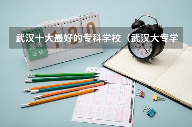 武汉十大最好的专科学校（武汉大专学校排名及录取分数线）