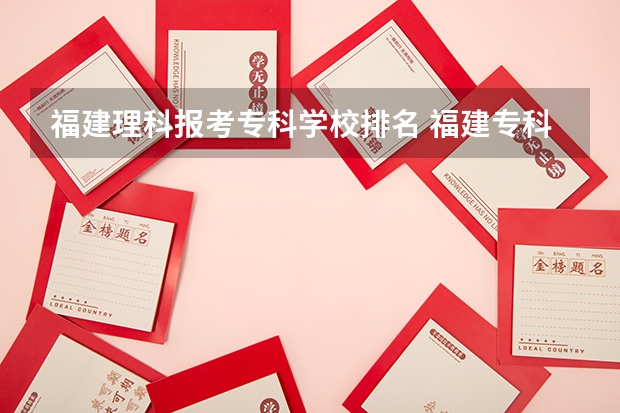 福建理科报考专科学校排名 福建专科学校排名公办