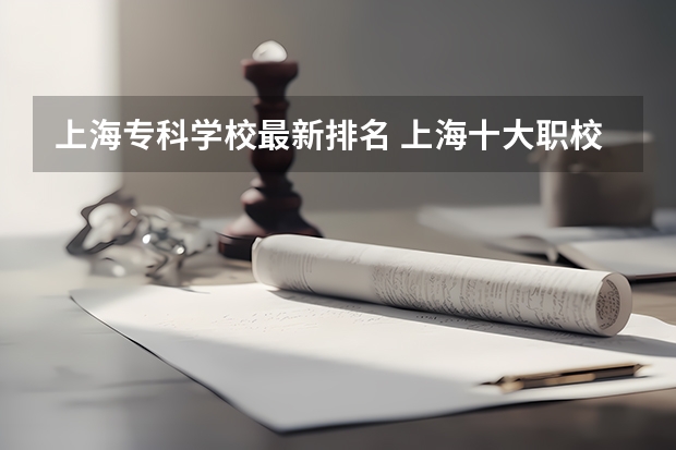 上海专科学校最新排名 上海十大职校排名