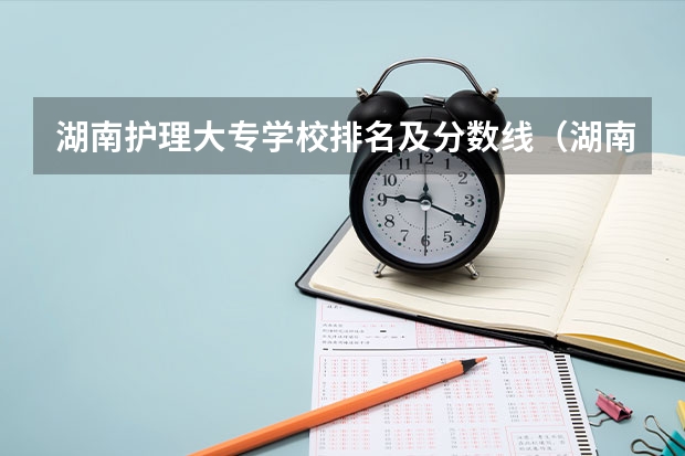 湖南护理大专学校排名及分数线（湖南省医科大学有哪几所）