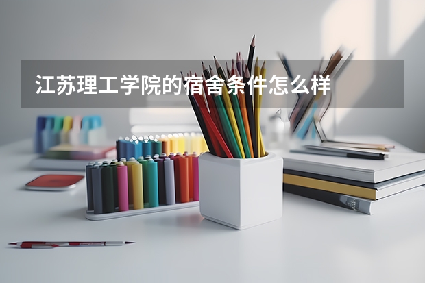 江苏理工学院的宿舍条件怎么样
