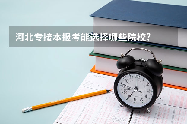 河北专接本报考能选择哪些院校?