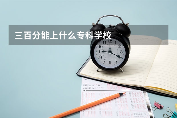 三百分能上什么专科学校