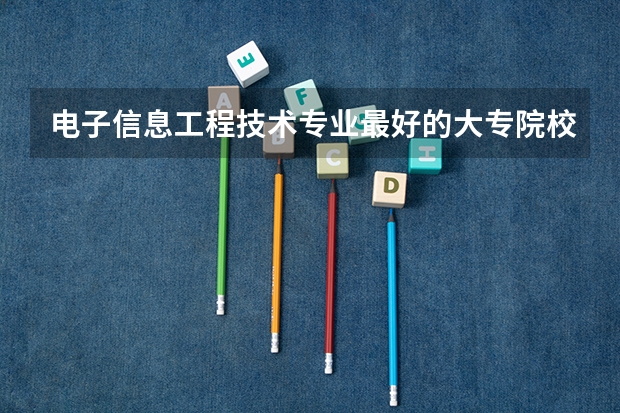 电子信息工程技术专业最好的大专院校有哪些