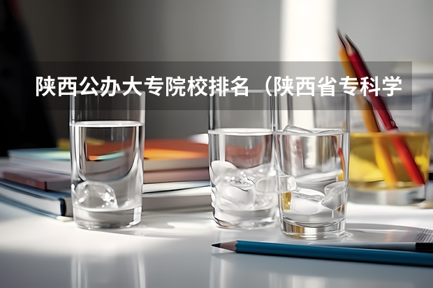 陕西公办大专院校排名（陕西省专科学校排名）