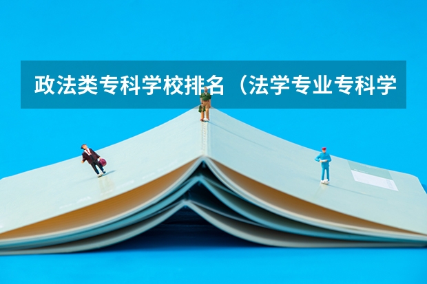 政法类专科学校排名（法学专业专科学校排名）