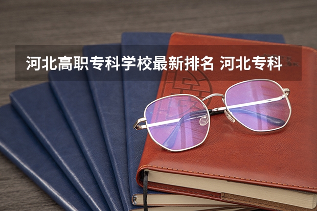 河北高职专科学校最新排名 河北专科学校排名公办