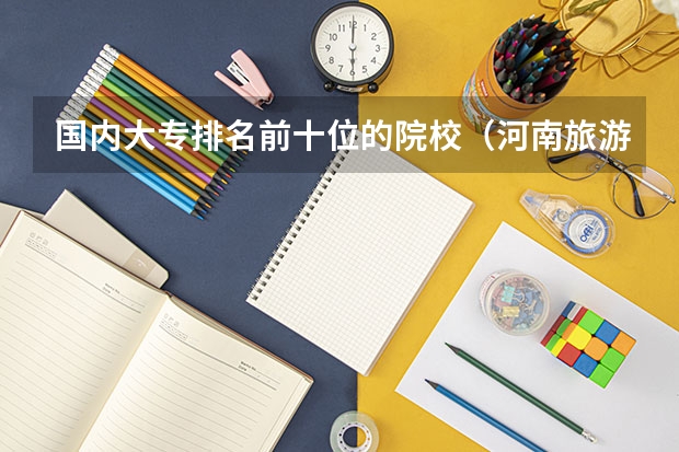 国内大专排名前十位的院校（河南旅游专科学校排名）