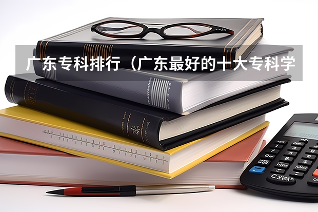 广东专科排行（广东最好的十大专科学校）