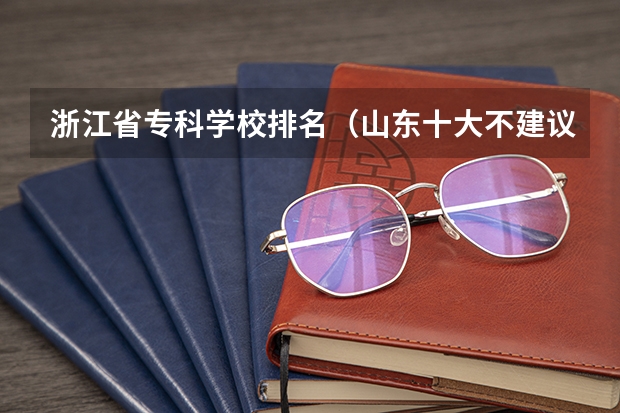 浙江省专科学校排名（山东十大不建议去的职业院校：山东专科小清华是哪所？）