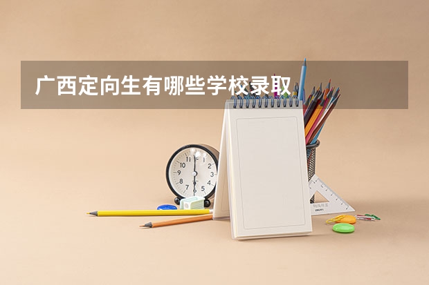 广西定向生有哪些学校录取