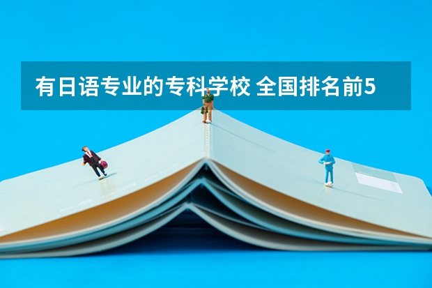 有日语专业的专科学校 全国排名前5的专科院校？