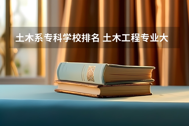 土木系专科学校排名 土木工程专业大学排名