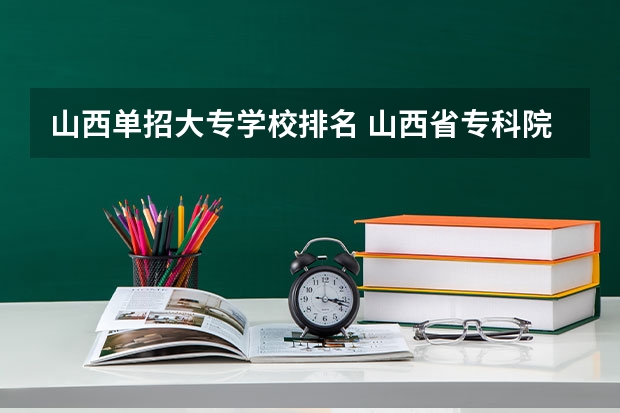 山西单招大专学校排名 山西省专科院校排名榜