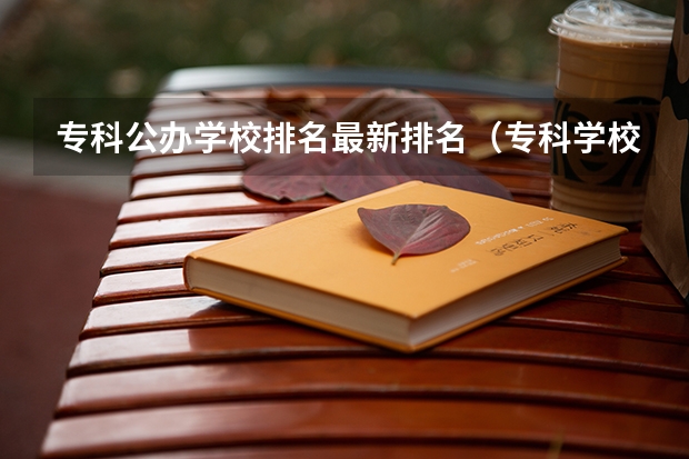 专科公办学校排名最新排名（专科学校排名榜全国）