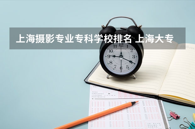 上海摄影专业专科学校排名 上海大专学校推荐